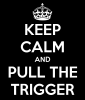Keep Calm and Pull the Trigger.png
